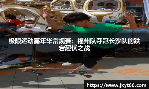 极限运动嘉年华常规赛：福州队夺冠长沙队的跌宕起伏之战