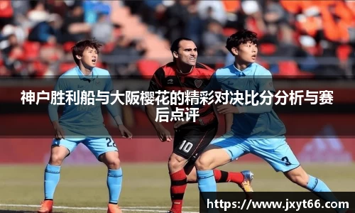 神户胜利船与大阪樱花的精彩对决比分分析与赛后点评